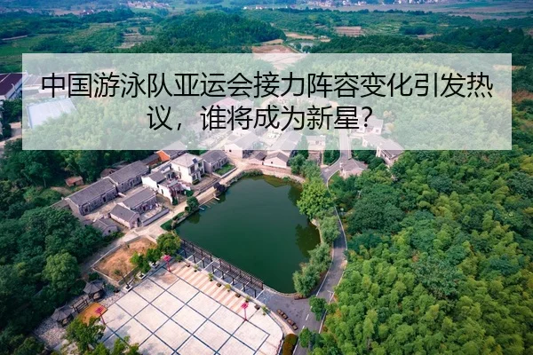 中国游泳队亚运会接力阵容变化引发热议，谁将成为新星？